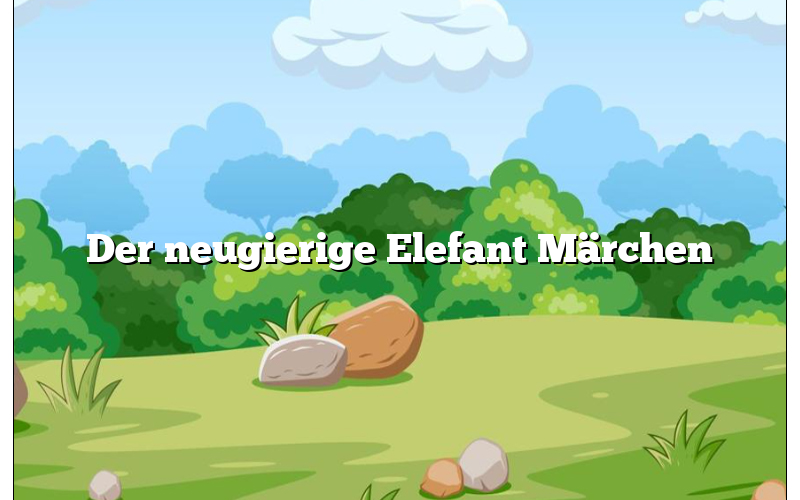 Der neugierige Elefant Märchen